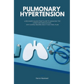 Pulmonary Hypertension: A Beginner's Quick Start Guide to Managing the Condition Through Diet, With Sample Recipes and a 7-Day Meal Plan - Paperback