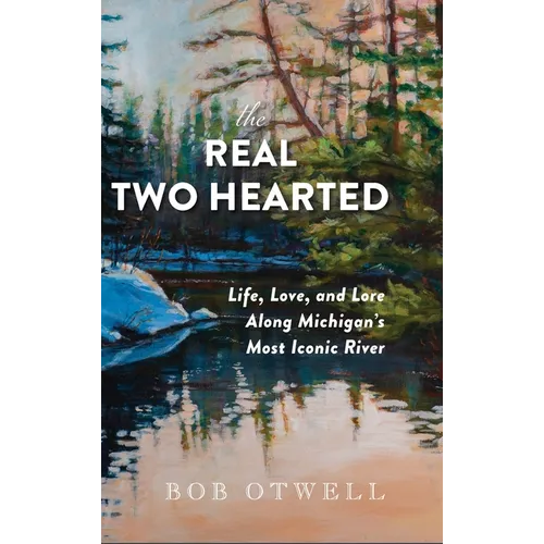 The Real Two Hearted: Life, Love, and Lore Along Michigan's Most Iconic River - Hardcover