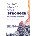 What Makes You Stronger: How to Thrive in the Face of Change and Uncertainty Using Acceptance and Commitment Therapy - Paperback