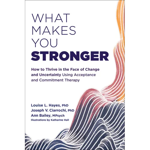 What Makes You Stronger: How to Thrive in the Face of Change and Uncertainty Using Acceptance and Commitment Therapy - Paperback