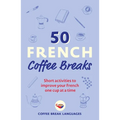 50 French Coffee Breaks: Short Activities to Improve Your French One Cup at a Time - Paperback