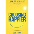 Choosing Happier: How to be happy despite your circumstances, history or genes - Paperback