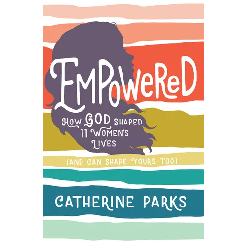 Empowered: How God Shaped 11 Women's Lives (and Can Shape Yours Too) - Paperback