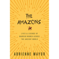 The Amazons: Lives and Legends of Warrior Women Across the Ancient World - Paperback