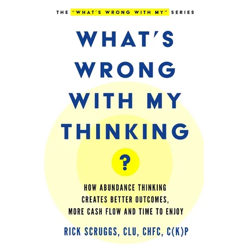 What's Wrong With My Thinking?: How Abundance Thinking Creates Better Outcomes, More Cash Flow, and Time to Enjoy - Paperback