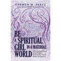 Be a Spiritual Girl in a Material World: Achieve Radical Personal Success Without Sacrificing Your Health, Wealth, and Happiness - Paperback