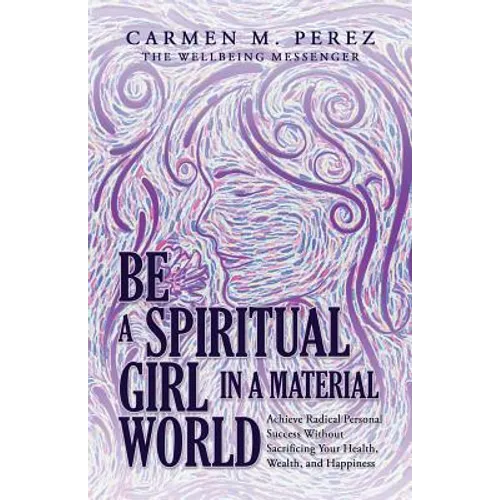 Be a Spiritual Girl in a Material World: Achieve Radical Personal Success Without Sacrificing Your Health, Wealth, and Happiness - Paperback