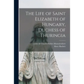 The Life of Saint Elizabeth of Hungary, Duchess of Thuringia - Paperback