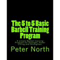 The 5 to 5 Basic Barbell Training Program: A simple Barbell training Program for Strength, Power Lifting and Strongman. - Paperback