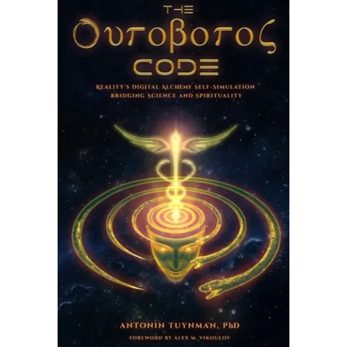 The Ouroboros Code: Reality's Digital Alchemy Self-Simulation Bridging Science and Spirituality - Paperback