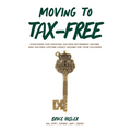 Moving to Tax-Free: Strategies for Creating Tax-Free Retirement Income, and Tax-Free Lifetime Legacy Income for Your Children - Paperback