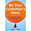 Be Your Customer's Hero: Real-World Tips and Techniques for the Service Front Lines - Paperback