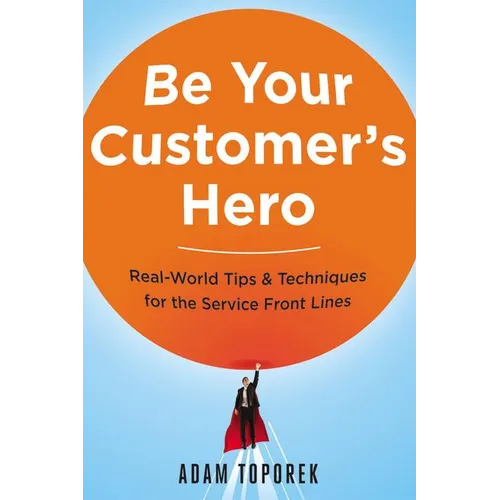 Be Your Customer's Hero: Real-World Tips and Techniques for the Service Front Lines - Paperback