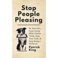 Stop People Pleasing: Be Assertive, Stop Caring What Others Think, Beat Your Guilt, & Stop Being a Pushover - Hardcover