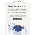 Data Science for Decision Makers & Data Professionals: Creating an Intelligent, Data-Driven Organization with AI, BI & Big Data - Paperback