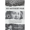 My Mother's War: A Holocaust Survivor's Tribute To An Extraordinary Woman - Paperback