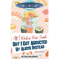 All I Wanted Was Sushi But I Got Abducted By Aliens Instead - Paperback