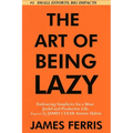 The Art of Being Lazy: Embracing Simplicity for a More Joyful and Productive Life - Small Effort, Big Impacts Inspired By James Clear Teachings - Paperback