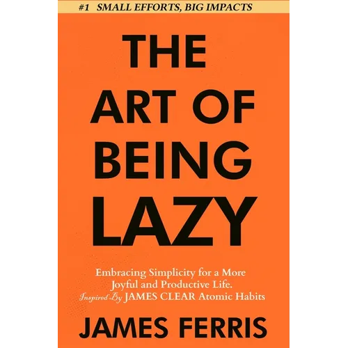 The Art of Being Lazy: Embracing Simplicity for a More Joyful and Productive Life - Small Effort, Big Impacts Inspired By James Clear Teachings - Paperback