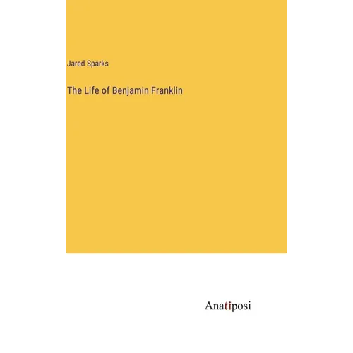 The Life of Benjamin Franklin - Hardcover