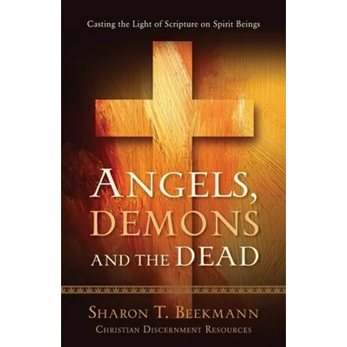 Angels, Demons & the Dead: Casting the Light of Scripture on Spirit Beings - Paperback