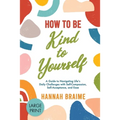 How to Be Kind to Yourself [LARGE PRINT EDITION]: A Guide to Navigating Life's Daily Challenges with Self-Compassion, Self-Acceptance, and Ease - Paperback