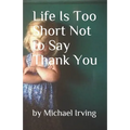 Life Is Too Short Not to Say Thank You - Paperback