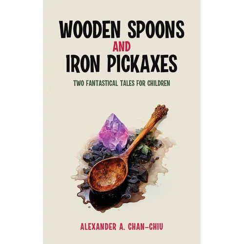 Wooden Spoons and Iron Pickaxes: Two Fantastical Tales for Children - Paperback