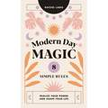 Modern Day Magic: 8 Simple Rules to Realize Your Power and Shape Your Life - Hardcover