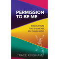 Permission to Be Me: Rising from the Shame of My Childhood - Paperback