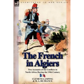 The French in Algiers: Two Accounts of the Conflicts in North Africa During the 19th Century - Hardcover