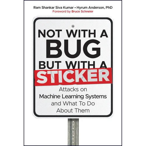 Not with a Bug, But with a Sticker: Attacks on Machine Learning Systems and What to Do about Them - Hardcover