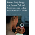 Female Body Image and Beauty Politics in Contemporary Indian Literature and Culture - Paperback