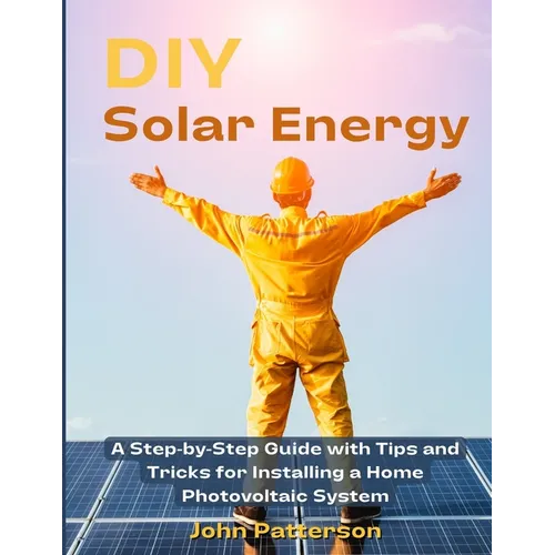 DIY Solar Energy: A Step-by-Step Guide with Tips and Tricks for Installing a Home Photovoltaic System - Paperback