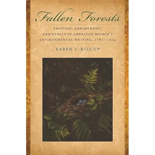 Fallen Forests: Emotion, Embodiment, and Ethics in American Women's Environmental Writing, 1781-1924 - Paperback