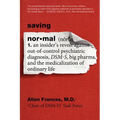 Saving Normal: An Insider's Revolt Against Out-Of-Control Psychiatric Diagnosis, Dsm-5, Big Pharma, and the Medicalization of Ordinary Life - Paperback