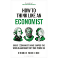 How to Think Like an Economist: Great Economists Who Shaped the World and What They Can Teach Us - Hardcover