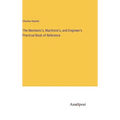 The Mechanic's, Machinist's, and Engineer's Practical Book of Reference - Hardcover