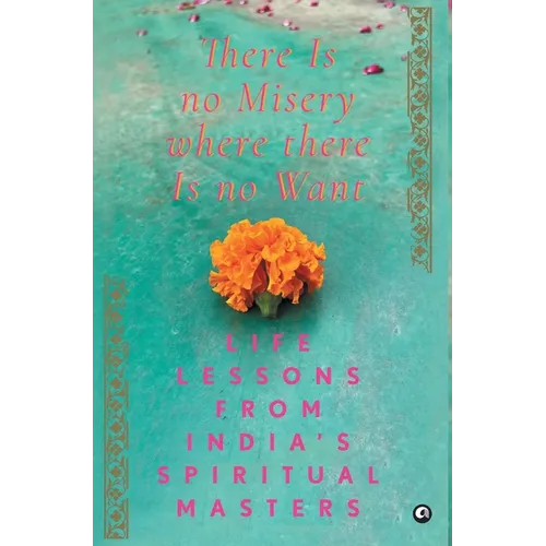There Is No Misery Where There Is No Want: Life Lessons from India's Spiritual Masters - Hardcover