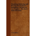Plumbing Soldering and Brazing for Amateurs - Including a Section on Gas Repairs - The Do It Yourself Series - Paperback