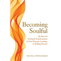 Becoming Soulful: Six Keys for Profound Transformation in Your Therapy, Coaching, or Healing Practice - Paperback