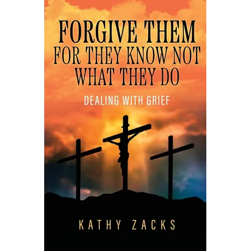Forgive Them For They Know Not What They Do: Dealing With Grief - Paperback