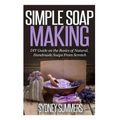 Simple Soap Making: DIY Guide on the Basics of Natural, Handmade Soaps From Scratch - Paperback