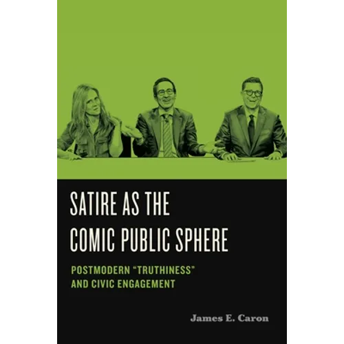 Satire as the Comic Public Sphere: Postmodern "Truthiness" and Civic Engagement - Hardcover