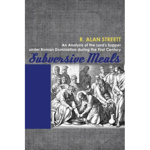 Subversive Meals: An Analysis of the Lord's Supper Under Roman Domination During the First Century - Hardcover