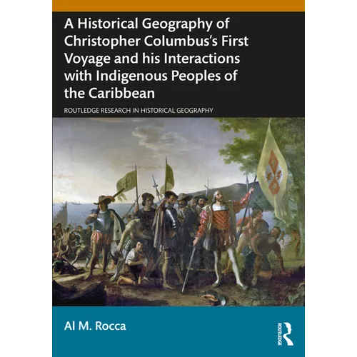 A Historical Geography of Christopher Columbus's First Voyage and His Interactions with Indigenous Peoples of the Caribbean - Paperback