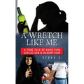A Wretch Like Me: A True Tale of Addiction, Affliction & Redemption - Paperback