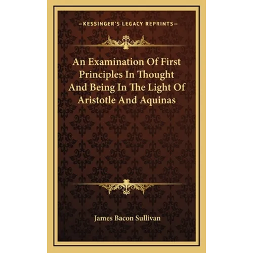 An Examination Of First Principles In Thought And Being In The Light Of Aristotle And Aquinas - Hardcover