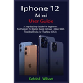 iPhone 12 Mini User Guide: The Complete User Manual For Beginner And Senior To Master And Operate The Device Like a Pro - Paperback