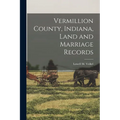 Vermillion County, Indiana, Land and Marriage Records - Paperback
